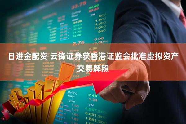 日进金配资 云锋证券获香港证监会批准虚拟资产交易牌照