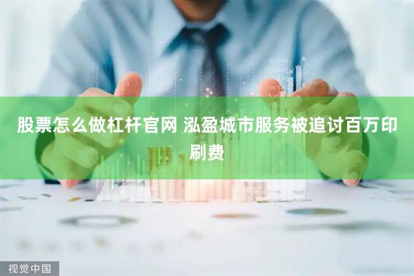 股票怎么做杠杆官网 泓盈城市服务被追讨百万印刷费