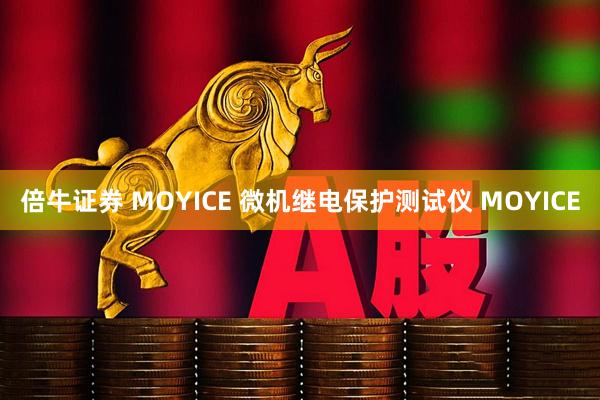 倍牛证券 MOYICE 微机继电保护测试仪 MOYICE