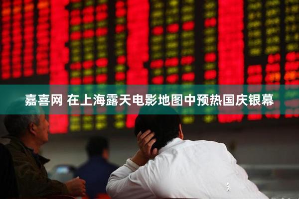 嘉喜网 在上海露天电影地图中预热国庆银幕