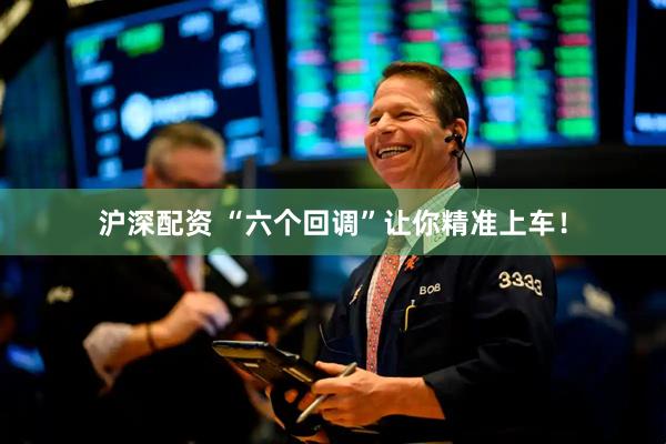 沪深配资 “六个回调”让你精准上车！