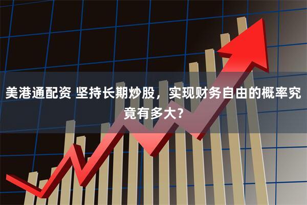 美港通配资 坚持长期炒股，实现财务自由的概率究竟有多大？