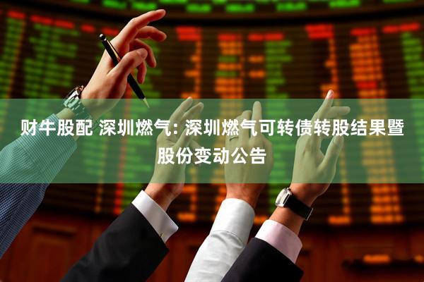 财牛股配 深圳燃气: 深圳燃气可转债转股结果暨股份变动公告